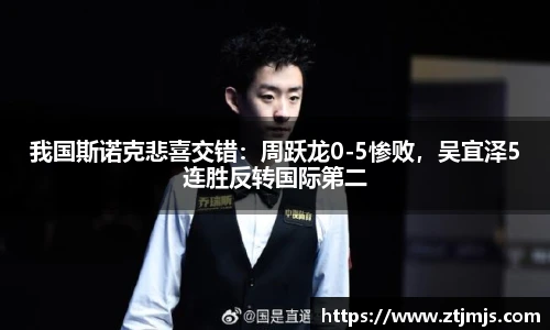 我国斯诺克悲喜交错：周跃龙0-5惨败，吴宜泽5连胜反转国际第二