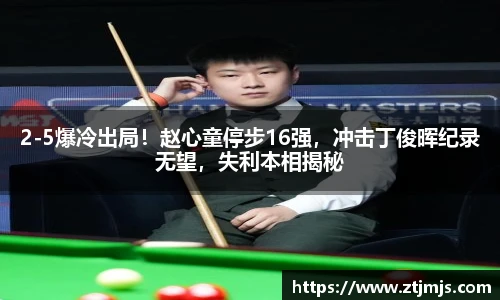 2-5爆冷出局！赵心童停步16强，冲击丁俊晖纪录无望，失利本相揭秘