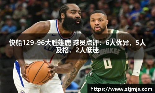 快船129-96大胜雄鹿 球员点评：6人优异，5人及格，2人低迷
